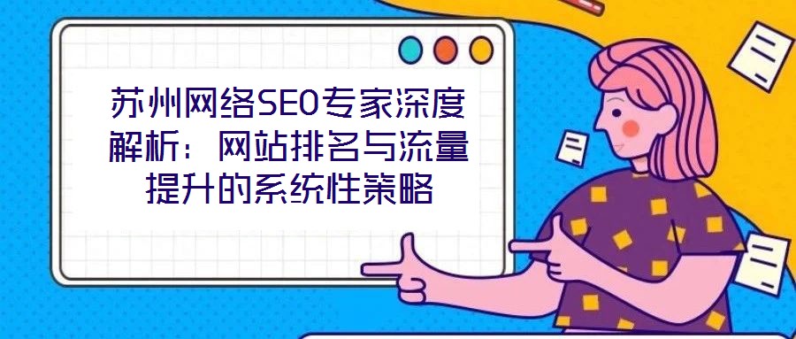 蘇州網(wǎng)絡SEO專家深度解析：網(wǎng)站排名與流量提升的系統(tǒng)性策略