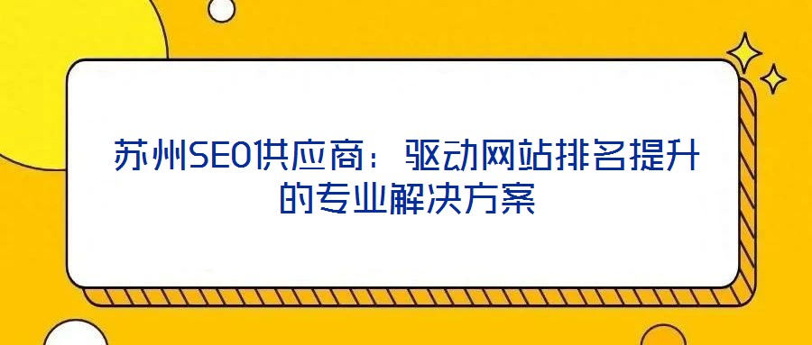 蘇州SEO供應(yīng)商：驅(qū)動網(wǎng)站排名提升的專業(yè)解決方案