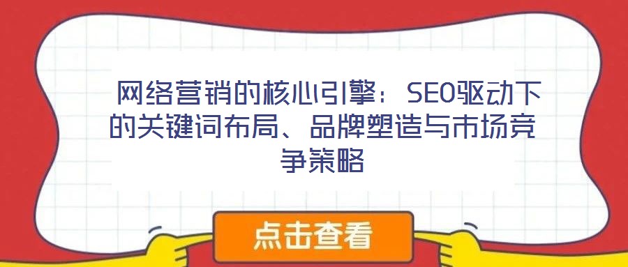  網(wǎng)絡(luò)營銷的核心引擎：SEO驅(qū)動下的關(guān)鍵詞布局、品牌塑造與市場競爭策略