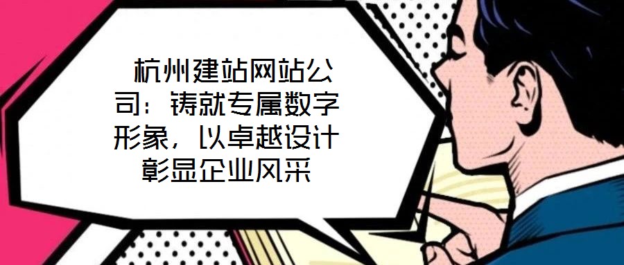  杭州建站網(wǎng)站公司：鑄就專屬數(shù)字形象，以卓越設(shè)計彰顯企業(yè)風采