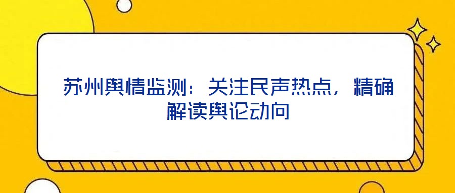 蘇州輿情監(jiān)測(cè)：關(guān)注民聲熱點(diǎn)，精確解讀輿論動(dòng)向