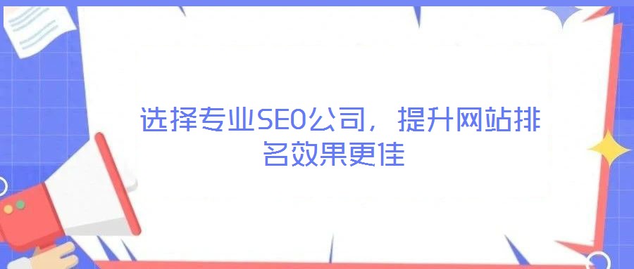  選擇專(zhuān)業(yè)SEO公司，提升網(wǎng)站排名效果更佳
