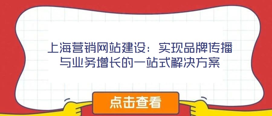 上海營(yíng)銷(xiāo)網(wǎng)站建設(shè)：實(shí)現(xiàn)品牌傳播與業(yè)務(wù)增長(zhǎng)的一站式解決方案