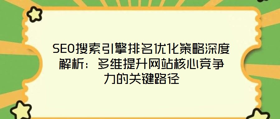 SEO搜索引擎排名優(yōu)化策略深度解析：多維提升網(wǎng)站核心競(jìng)爭(zhēng)力的關(guān)鍵路徑