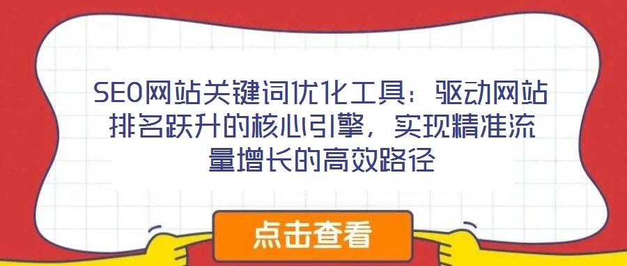 SEO網(wǎng)站關(guān)鍵詞優(yōu)化工具：驅(qū)動(dòng)網(wǎng)站排名躍升的核心引擎，實(shí)現(xiàn)精準(zhǔn)流量增長的高效路徑