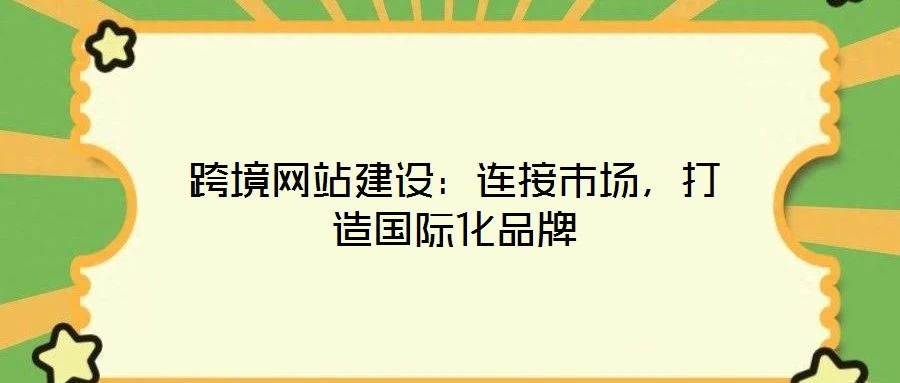 跨境網(wǎng)站建設(shè)：連接市場，打造國際化品牌
