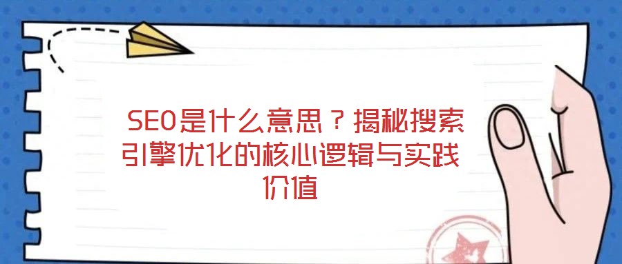  SEO是什么意思？揭秘搜索引擎優(yōu)化的核心邏輯與實踐價值