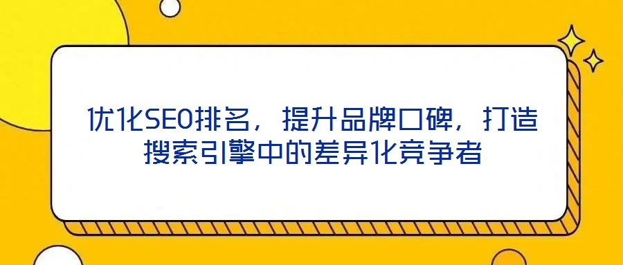 優(yōu)化SEO排名，提升品牌口碑，打造搜索引擎中的差異化競爭者