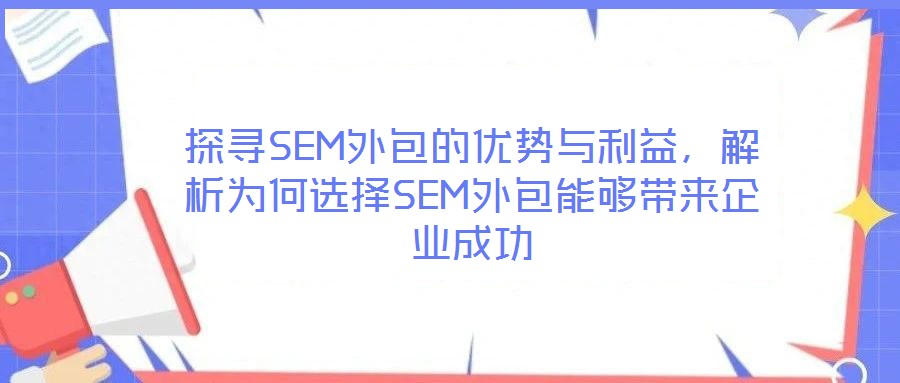 探尋SEM外包的優(yōu)勢與利益，解析為何選擇SEM外包能夠帶來企業(yè)成功