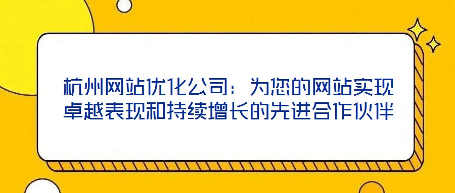 杭州網(wǎng)站優(yōu)化公司：為您的網(wǎng)站實(shí)現(xiàn)卓越表現(xiàn)和持續(xù)增長(zhǎng)的先進(jìn)合作伙伴