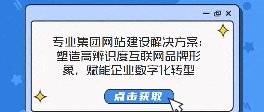  專業(yè)集團(tuán)網(wǎng)站建設(shè)解決方案：塑造高辨識(shí)度互聯(lián)網(wǎng)品牌形象，賦能企業(yè)數(shù)字化轉(zhuǎn)型