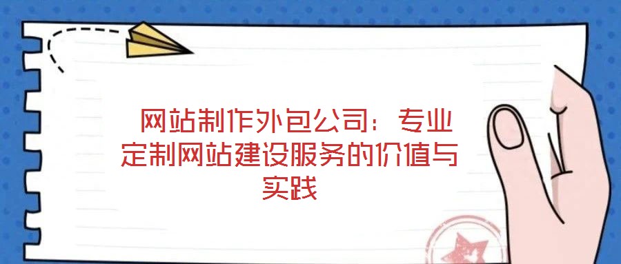 網(wǎng)站制作外包公司：專業(yè)定制網(wǎng)站建設(shè)服務(wù)的價值與實踐