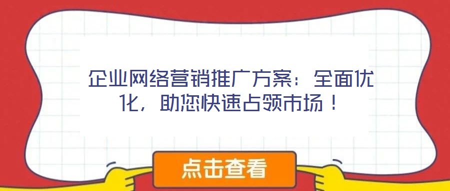 企業(yè)網(wǎng)絡(luò)營銷推廣方案：全面優(yōu)化，助您快速占領(lǐng)市場！