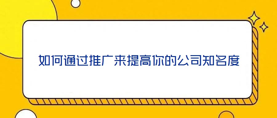 如何通過推廣來提高你的公司知名度