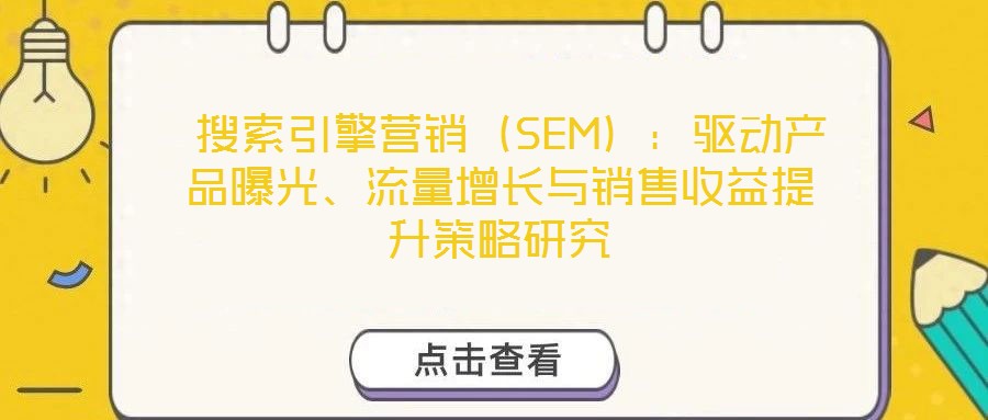  搜索引擎營(yíng)銷（SEM）：驅(qū)動(dòng)產(chǎn)品曝光、流量增長(zhǎng)與銷售收益提升策略研究