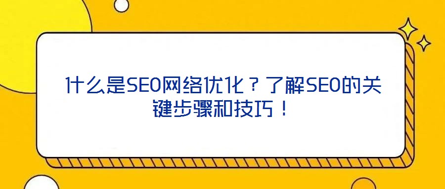 什么是SEO網(wǎng)絡(luò)優(yōu)化？了解SEO的關(guān)鍵步驟和技巧！