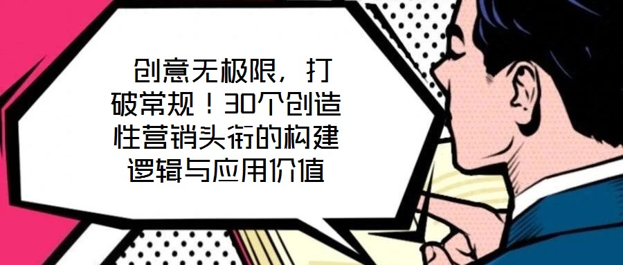  創(chuàng)意無極限，打破常規(guī)！30個創(chuàng)造性營銷頭銜的構(gòu)建邏輯與應(yīng)用價值