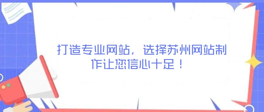  打造專業(yè)網(wǎng)站，選擇蘇州網(wǎng)站制作讓您信心十足！