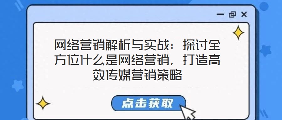 網(wǎng)絡(luò)營銷解析與實(shí)戰(zhàn)：探討全方位什么是網(wǎng)絡(luò)營銷，打造高效傳媒營銷策略