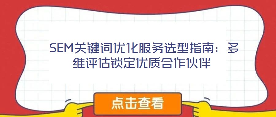  SEM關鍵詞優(yōu)化服務選型指南：多維評估鎖定優(yōu)質合作伙伴