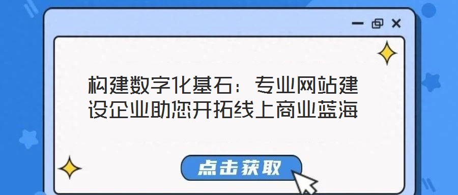 構建數(shù)字化基石：專業(yè)網站建設企業(yè)助您開拓線上商業(yè)藍海