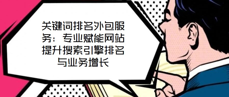 關(guān)鍵詞排名外包服務(wù)：專業(yè)賦能網(wǎng)站提升搜索引擎排名與業(yè)務(wù)增長(zhǎng)