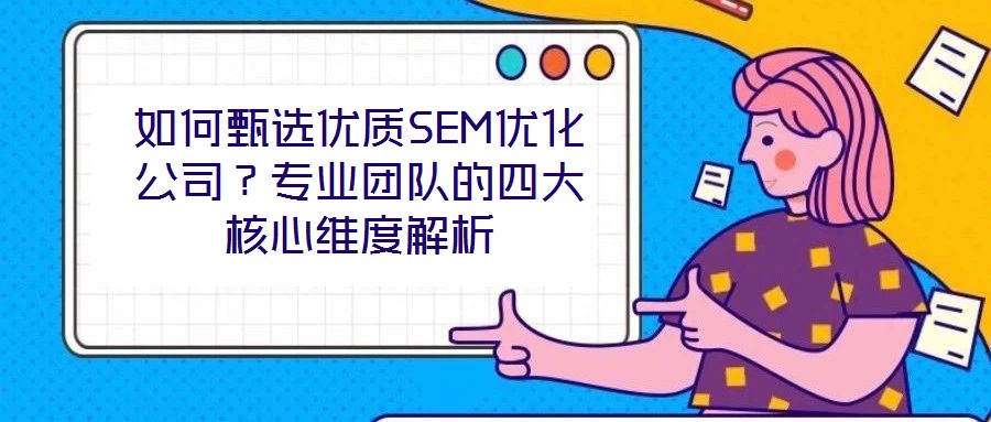 如何甄選優(yōu)質SEM優(yōu)化公司？專業(yè)團隊的四大核心維度解析