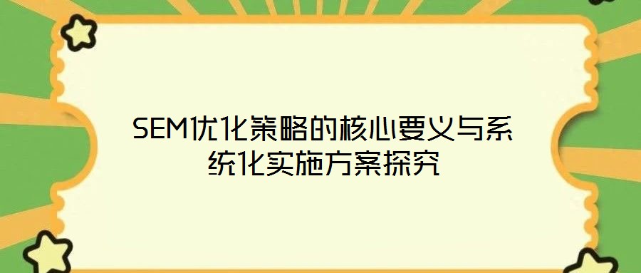 SEM優(yōu)化策略的核心要義與系統(tǒng)化實施方案探究
