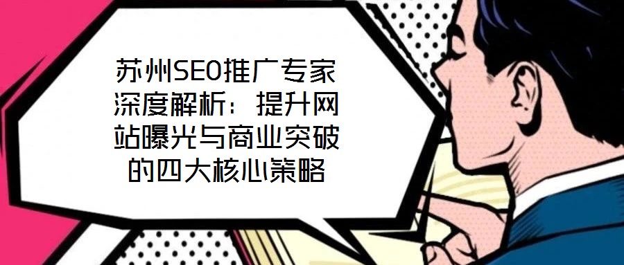 蘇州SEO推廣專家深度解析：提升網(wǎng)站曝光與商業(yè)突破的四大核心策略