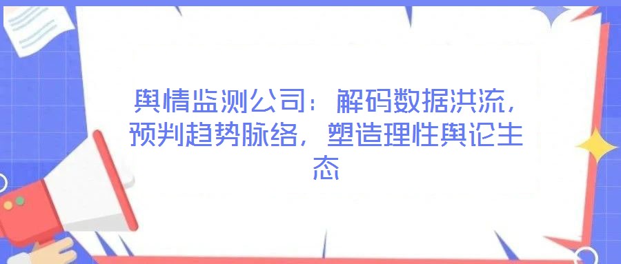  輿情監(jiān)測公司：解碼數(shù)據(jù)洪流，預判趨勢脈絡，塑造理性輿論生態(tài)