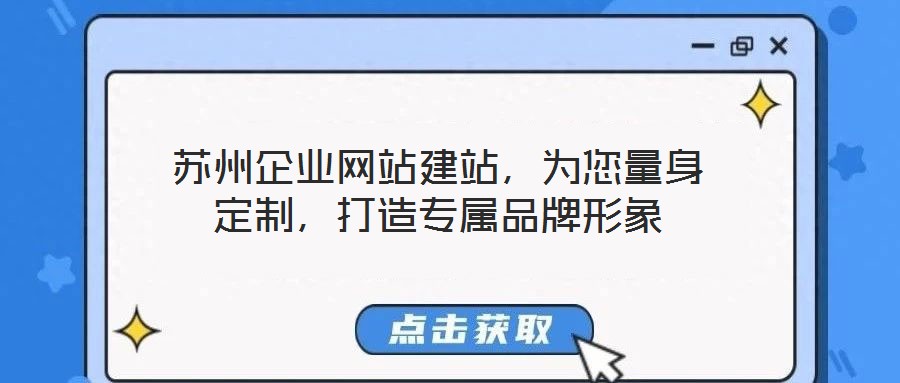 蘇州企業(yè)網(wǎng)站建站，為您量身定制，打造專屬品牌形象