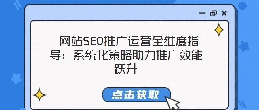  網(wǎng)站SEO推廣運(yùn)營全維度指導(dǎo)：系統(tǒng)化策略助力推廣效能躍升