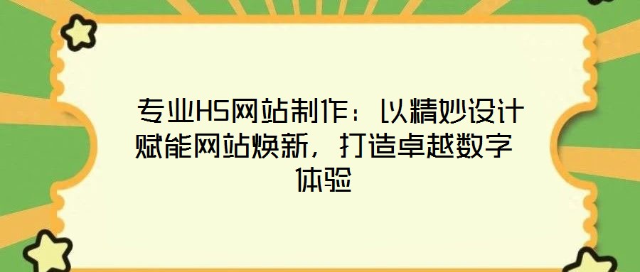  專業(yè)H5網(wǎng)站制作：以精妙設(shè)計賦能網(wǎng)站煥新，打造卓越數(shù)字體驗
