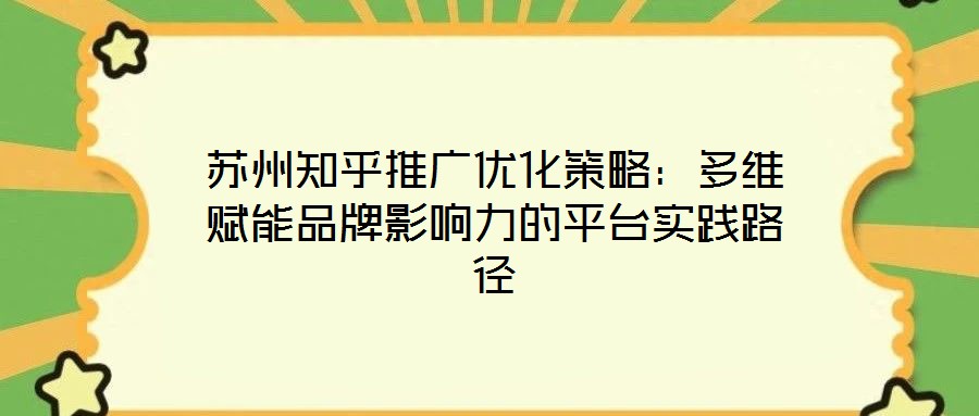 蘇州知乎推廣優(yōu)化策略：多維賦能品牌影響力的平臺實(shí)踐路徑