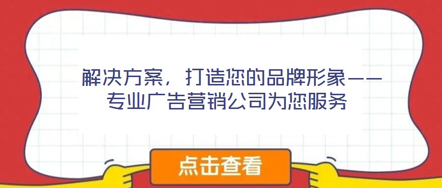  解決方案，打造您的品牌形象——專業(yè)廣告營(yíng)銷公司為您服務(wù)