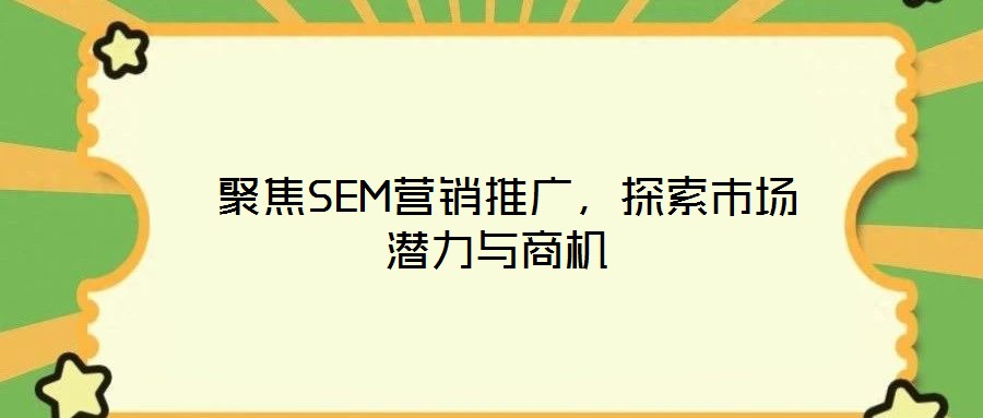  聚焦SEM營銷推廣，探索市場潛力與商機(jī)