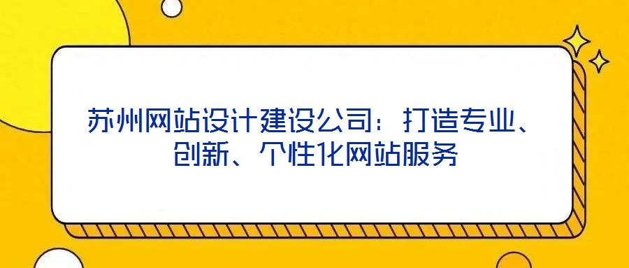 蘇州網(wǎng)站設(shè)計(jì)建設(shè)公司：打造專業(yè)、創(chuàng)新、個(gè)性化網(wǎng)站服務(wù)