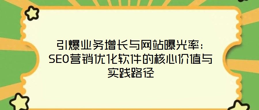  引爆業(yè)務增長與網(wǎng)站曝光率：SEO營銷優(yōu)化軟件的核心價值與實踐路徑