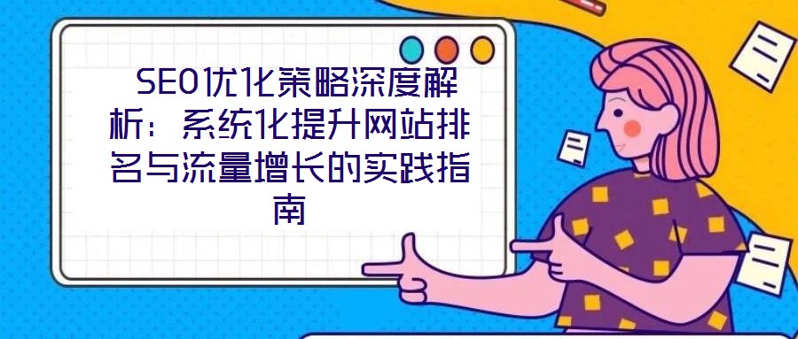  SEO優(yōu)化策略深度解析：系統(tǒng)化提升網(wǎng)站排名與流量增長的實(shí)踐指南