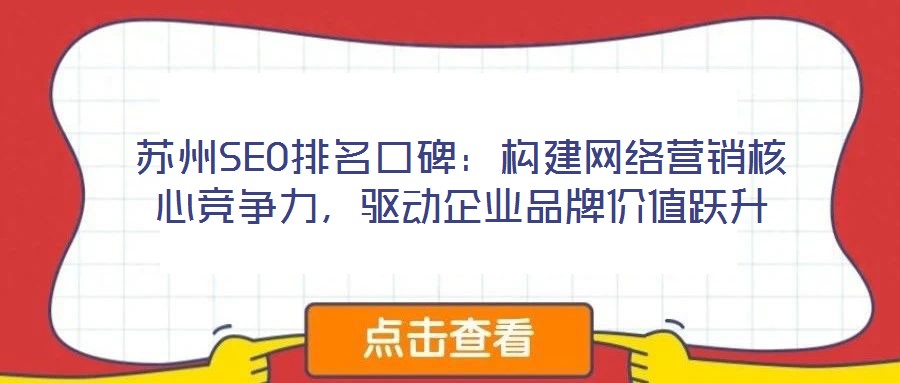 蘇州SEO排名口碑：構(gòu)建網(wǎng)絡(luò)營(yíng)銷核心競(jìng)爭(zhēng)力，驅(qū)動(dòng)企業(yè)品牌價(jià)值躍升