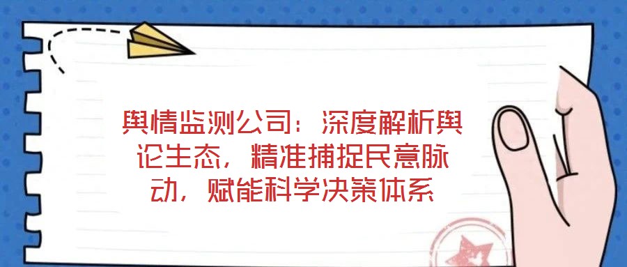 輿情監(jiān)測(cè)公司：深度解析輿論生態(tài)，精準(zhǔn)捕捉民意脈動(dòng)，賦能科學(xué)決策體系