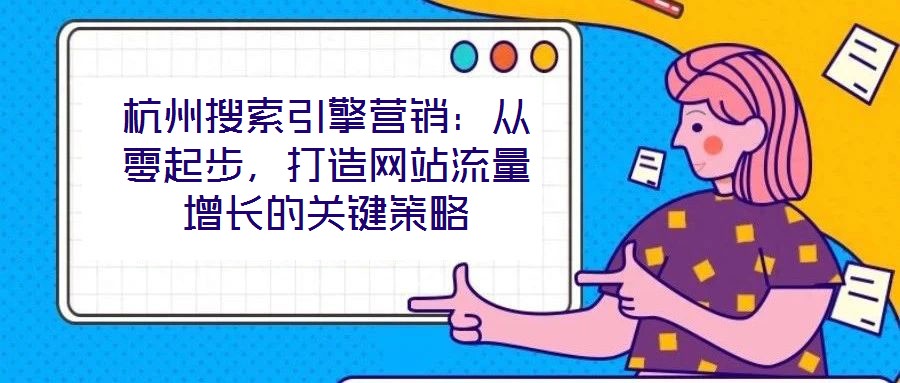 杭州搜索引擎營銷：從零起步，打造網(wǎng)站流量增長的關鍵策略