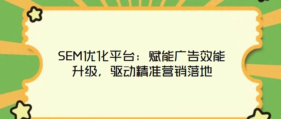SEM優(yōu)化平臺：賦能廣告效能升級，驅(qū)動精準(zhǔn)營銷落地