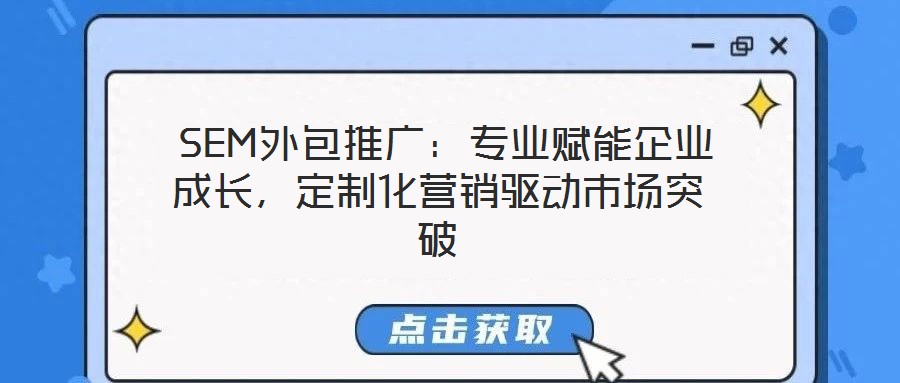  SEM外包推廣：專業(yè)賦能企業(yè)成長，定制化營銷驅(qū)動市場突破
