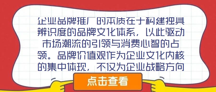 企業(yè)品牌推廣的本質(zhì)在于構(gòu)建獨具辨識度的品牌文化體系，以此驅(qū)動市場潮流的引領(lǐng)與消費心智的占領(lǐng)。品牌價值觀作為企業(yè)文化內(nèi)核的集中體現(xiàn)，不僅為企業(yè)戰(zhàn)略方向與行為準(zhǔn)則提