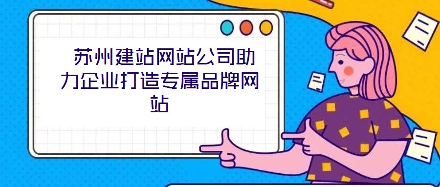  蘇州建站網站公司助力企業(yè)打造專屬品牌網站