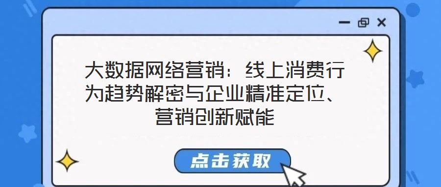 大數(shù)據(jù)網(wǎng)絡(luò)營(yíng)銷：線上消費(fèi)行為趨勢(shì)解密與企業(yè)精準(zhǔn)定位、營(yíng)銷創(chuàng)新賦能