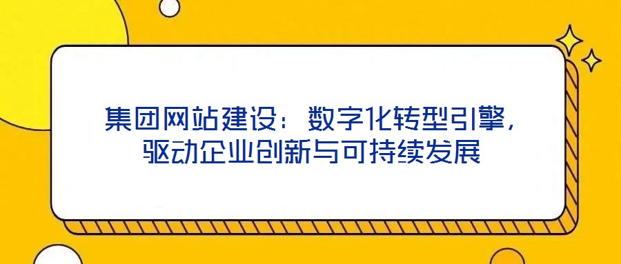  集團網(wǎng)站建設(shè)：數(shù)字化轉(zhuǎn)型引擎，驅(qū)動企業(yè)創(chuàng)新與可持續(xù)發(fā)展