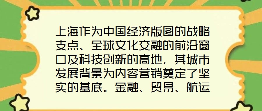 上海作為中國經(jīng)濟版圖的戰(zhàn)略支點、全球文化交融的前沿窗口及科技創(chuàng)新的高地，其城市發(fā)展背景為內(nèi)容營銷奠定了堅實的基底。金融、貿(mào)易、航運等支柱產(chǎn)業(yè)的蓬勃發(fā)展，不僅構(gòu)筑