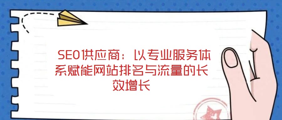  SEO供應商：以專業(yè)服務體系賦能網站排名與流量的長效增長